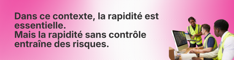 Dans ce contexte, la rapidité est essentielle. Mais la rapidité sans contrôle entraîne des risques.